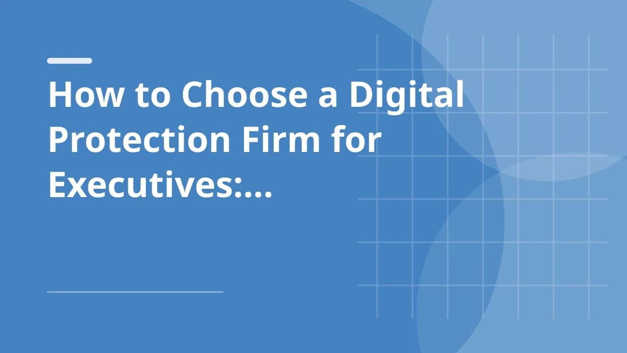How to Choose a Digital Protection Firm for Executives: A 2026 Buyer's Guide